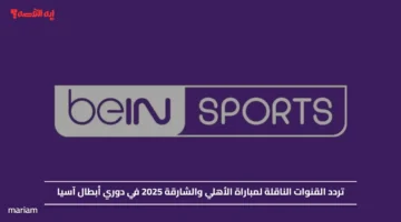 تردد قناة beIN Sports HD 2 لمباراة الأهلي والشارقة 2025 في دوري أبطال آسيا